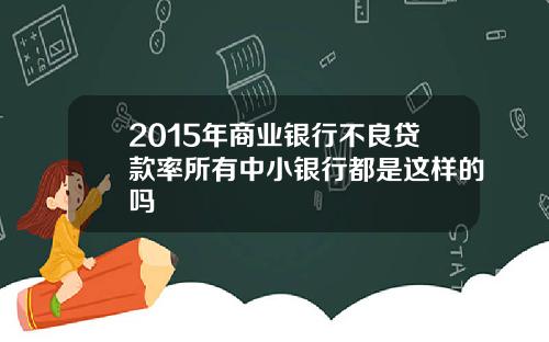 2015年商业银行不良贷款率所有中小银行都是这样的吗