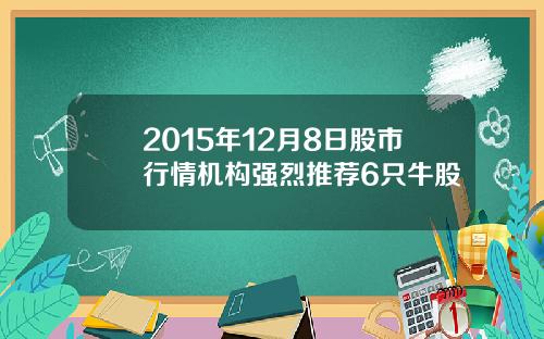 2015年12月8日股市行情机构强烈推荐6只牛股