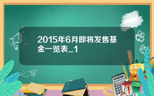 2015年6月即将发售基金一览表_1
