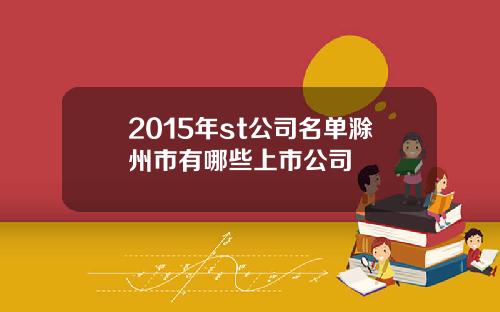 2015年st公司名单滁州市有哪些上市公司