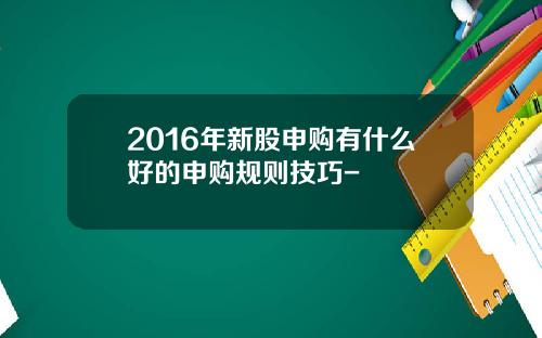 2016年新股申购有什么好的申购规则技巧-