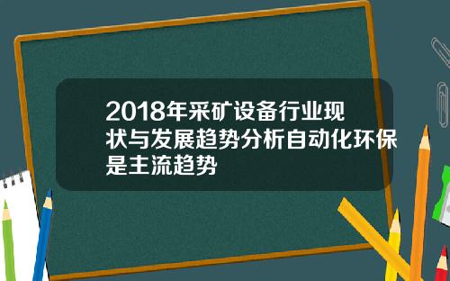 2018年采矿设备行业现状与发展趋势分析自动化环保是主流趋势