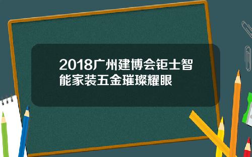 2018广州建博会钜士智能家装五金璀璨耀眼