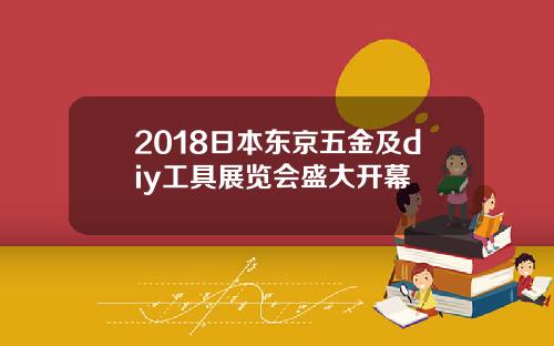 2018日本东京五金及diy工具展览会盛大开幕