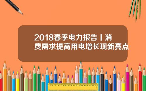 2018春季电力报告丨消费需求提高用电增长现新亮点