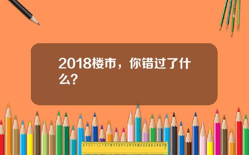 2018楼市，你错过了什么？