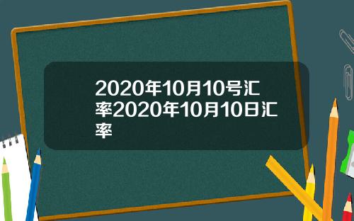 2020年10月10号汇率2020年10月10日汇率