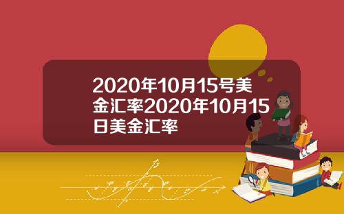 2020年10月15号美金汇率2020年10月15日美金汇率