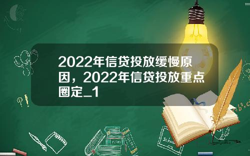 2022年信贷投放缓慢原因，2022年信贷投放重点圈定_1