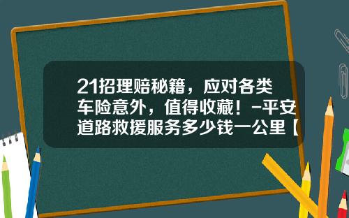 21招理赔秘籍，应对各类车险意外，值得收藏！-平安道路救援服务多少钱一公里【新闻】.