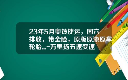 23年5月奥铃捷运，国六排放，带全险，原版原漆原车轮胎...-万里扬五速变速箱价格是多少【新闻】.