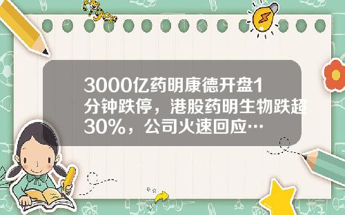 3000亿药明康德开盘1分钟跌停，港股药明生物跌超30%，公司火速回应…