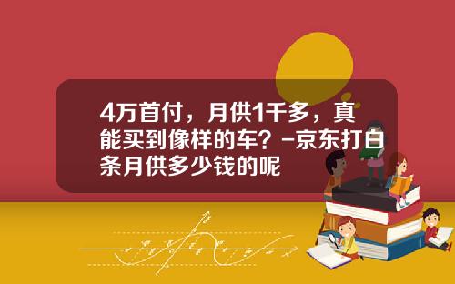 4万首付，月供1千多，真能买到像样的车？-京东打白条月供多少钱的呢