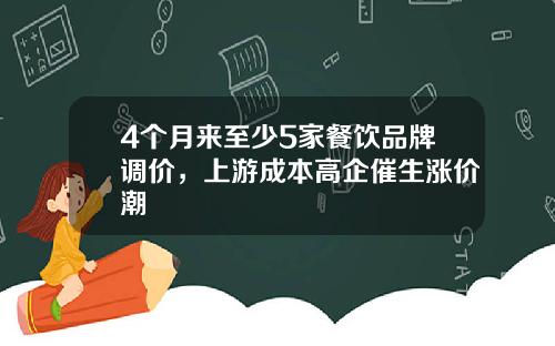 4个月来至少5家餐饮品牌调价，上游成本高企催生涨价潮