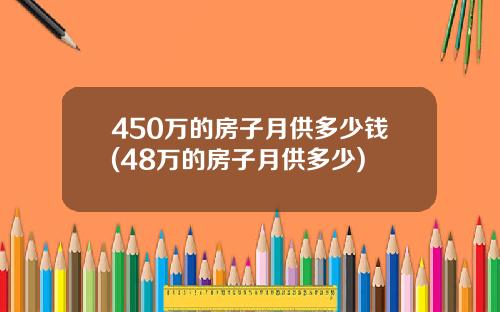 450万的房子月供多少钱(48万的房子月供多少)