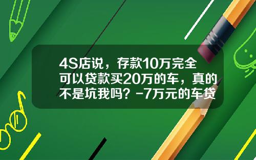 4S店说，存款10万完全可以贷款买20万的车，真的不是坑我吗？-7万元的车贷月供多少