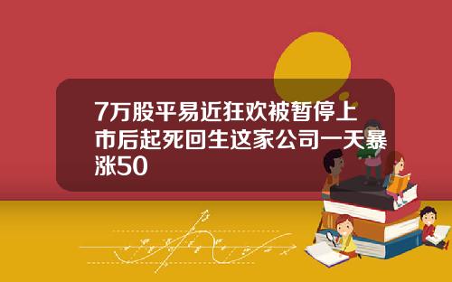 7万股平易近狂欢被暂停上市后起死回生这家公司一天暴涨50