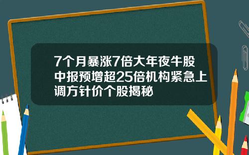 7个月暴涨7倍大年夜牛股中报预增超25倍机构紧急上调方针价个股揭秘