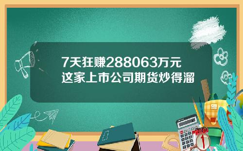 7天狂赚288063万元这家上市公司期货炒得溜