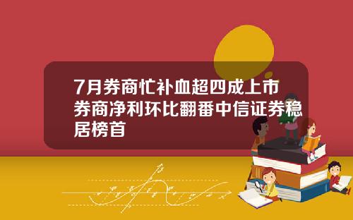 7月券商忙补血超四成上市券商净利环比翻番中信证券稳居榜首