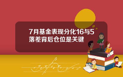 7月基金表现分化16与5落差背后仓位是关键