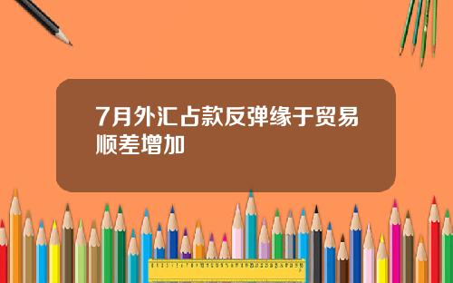 7月外汇占款反弹缘于贸易顺差增加