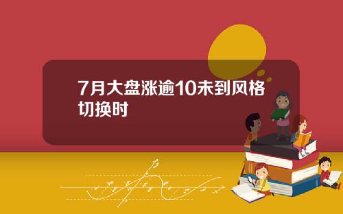 7月大盘涨逾10未到风格切换时
