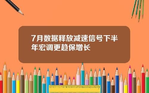 7月数据释放减速信号下半年宏调更趋保增长