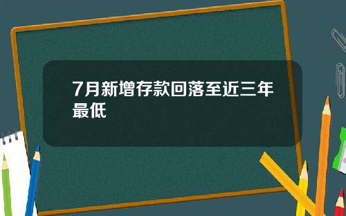 7月新增存款回落至近三年最低