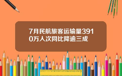 7月民航旅客运输量3910万人次同比降逾三成