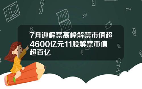 7月迎解禁高峰解禁市值超4600亿元11股解禁市值超百亿
