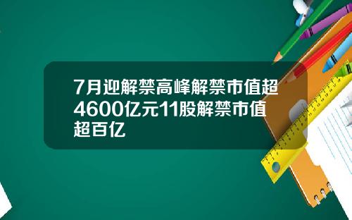 7月迎解禁高峰解禁市值超4600亿元11股解禁市值超百亿