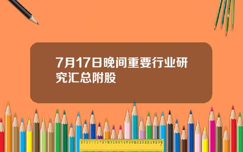 7月17日晚间重要行业研究汇总附股