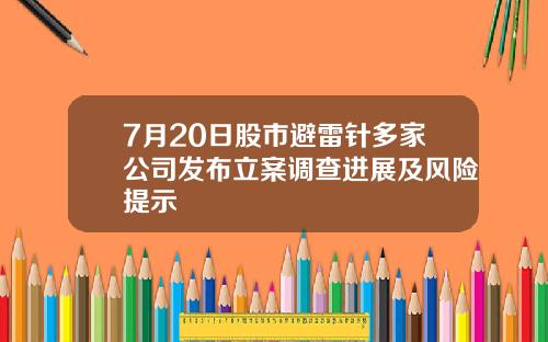 7月20日股市避雷针多家公司发布立案调查进展及风险提示