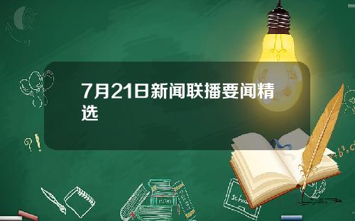 7月21日新闻联播要闻精选
