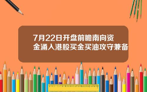 7月22日开盘前瞻南向资金涌入港股买金买油攻守兼备