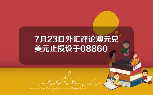 7月23日外汇评论澳元兑美元止损设于08860