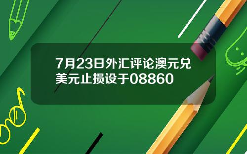 7月23日外汇评论澳元兑美元止损设于08860
