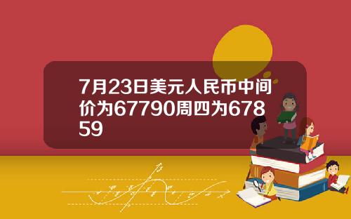 7月23日美元人民币中间价为67790周四为67859