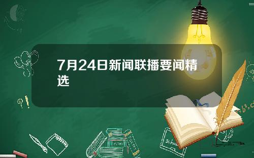 7月24日新闻联播要闻精选