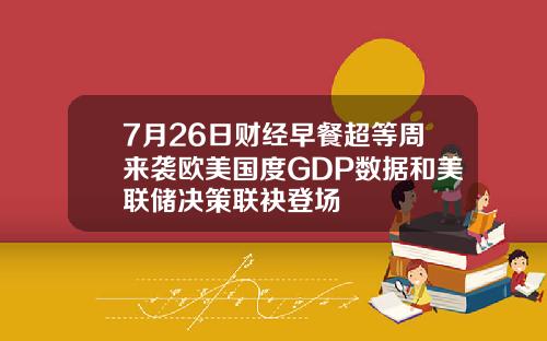 7月26日财经早餐超等周来袭欧美国度GDP数据和美联储决策联袂登场