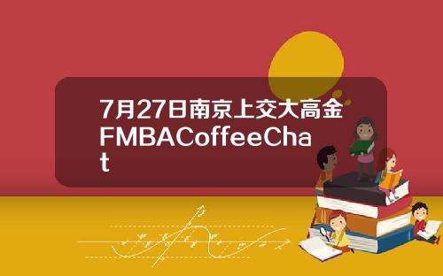 7月27日南京上交大高金FMBACoffeeChat