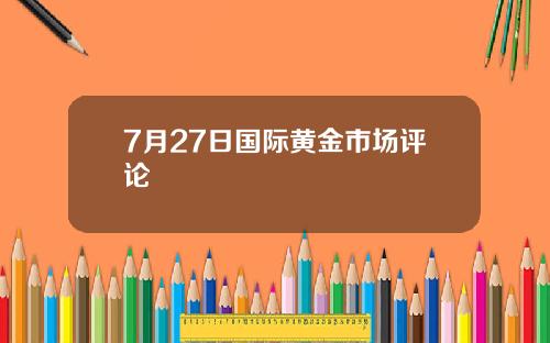 7月27日国际黄金市场评论