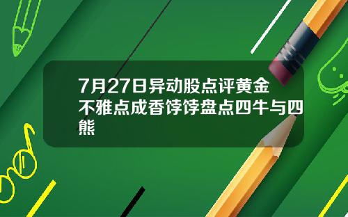 7月27日异动股点评黄金不雅点成香饽饽盘点四牛与四熊