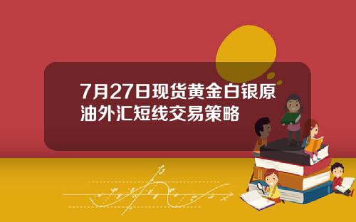 7月27日现货黄金白银原油外汇短线交易策略