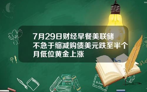 7月29日财经早餐美联储不急于缩减购债美元跌至半个月低位黄金上涨