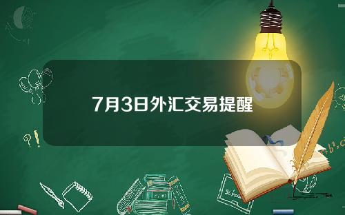 7月3日外汇交易提醒