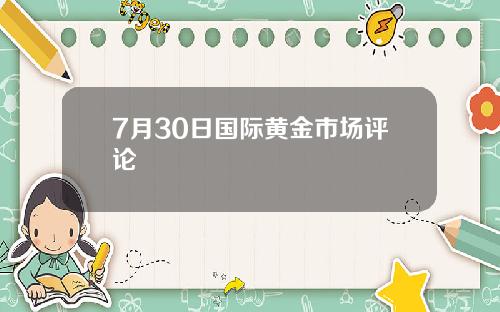 7月30日国际黄金市场评论