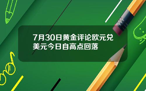 7月30日黄金评论欧元兑美元今日自高点回落
