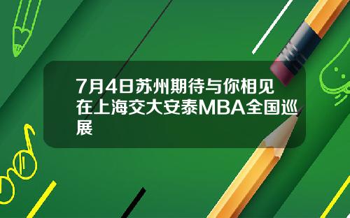 7月4日苏州期待与你相见在上海交大安泰MBA全国巡展